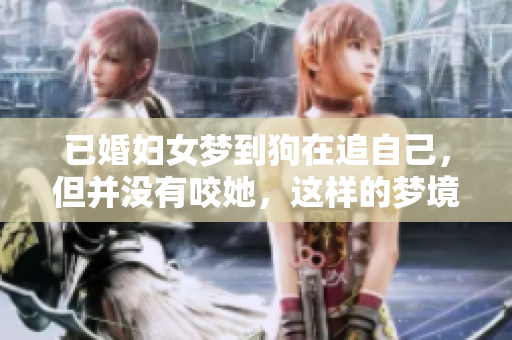 已婚妇女梦到狗在追自己，但并没有咬她，这样的梦境意味着什么呢