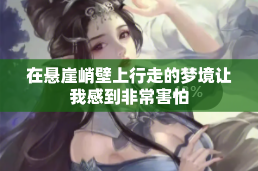 在悬崖峭壁上行走的梦境让我感到非常害怕