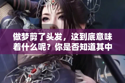 做梦剪了头发，这到底意味着什么呢？你是否知道其中的含义呢？