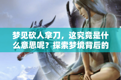 梦见砍人拿刀，这究竟是什么意思呢？探索梦境背后的深层含义。