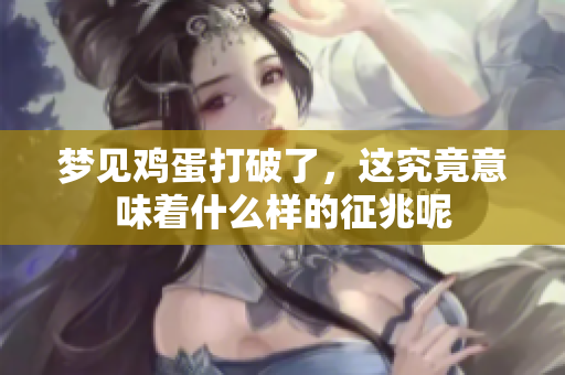 梦见鸡蛋打破了，这究竟意味着什么样的征兆呢