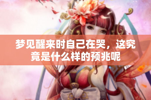 梦见醒来时自己在哭，这究竟是什么样的预兆呢