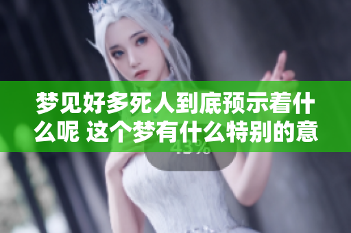 梦见好多死人到底预示着什么呢 这个梦有什么特别的意义呢