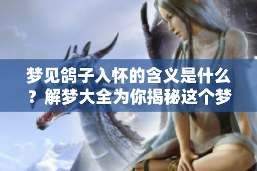 梦见鸽子入怀的含义是什么？解梦大全为你揭秘这个梦的深层寓意
