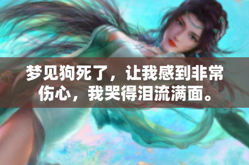 梦见狗死了，让我感到非常伤心，我哭得泪流满面。