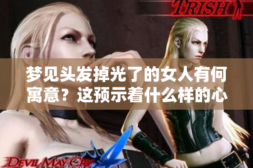 梦见头发掉光了的女人有何寓意？这预示着什么样的心理状态呢？