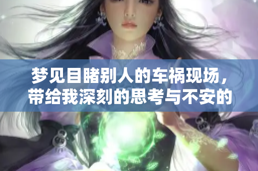 梦见目睹别人的车祸现场，带给我深刻的思考与不安的感觉