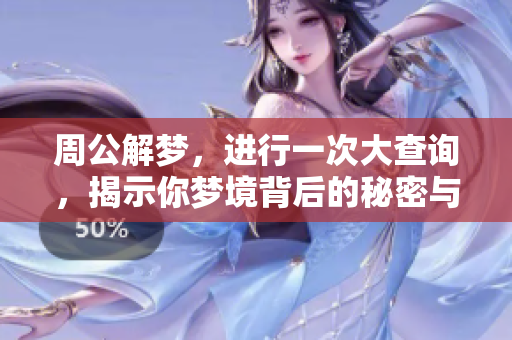 周公解梦，进行一次大查询，揭示你梦境背后的秘密与意义