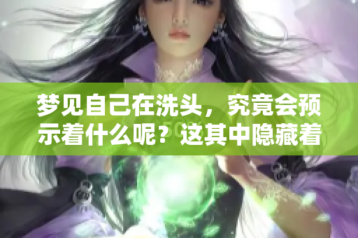 梦见自己在洗头，究竟会预示着什么呢？这其中隐藏着哪些深意与预兆呢？