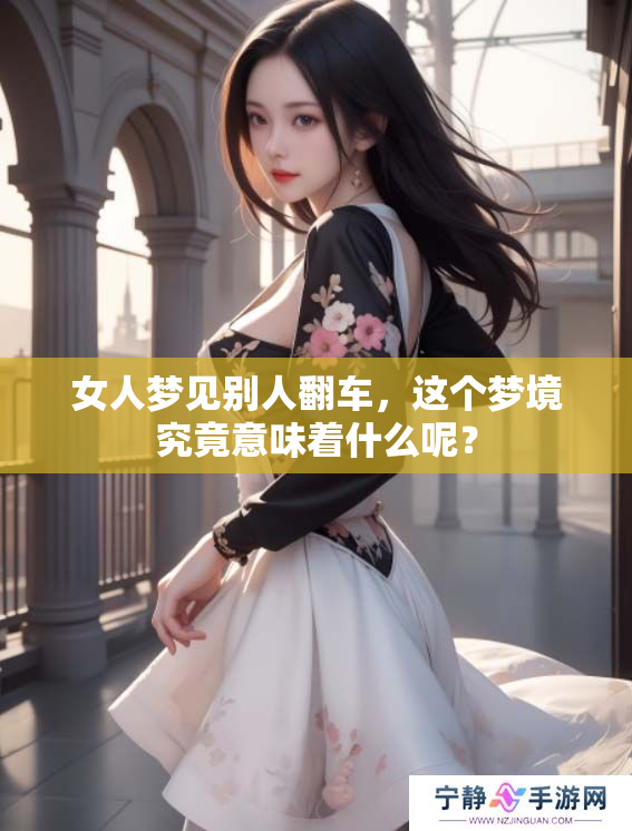 女人梦见别人翻车，这个梦境究竟意味着什么呢？