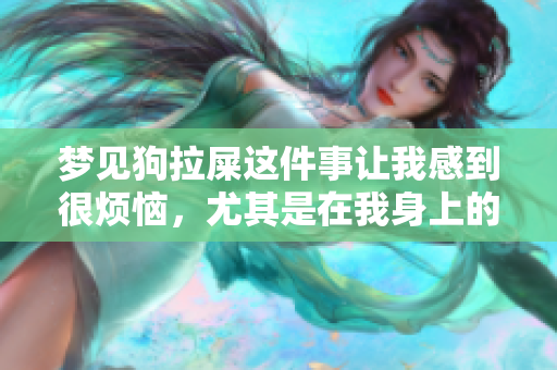 梦见狗拉屎这件事让我感到很烦恼，尤其是在我身上的时候。