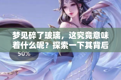 梦见碎了玻璃，这究竟意味着什么呢？探索一下其背后的含义。