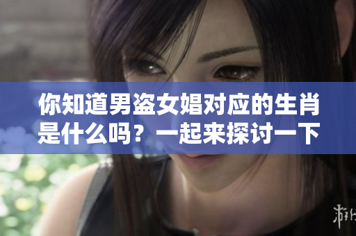 你知道男盗女娼对应的生肖是什么吗？一起来探讨一下吧！