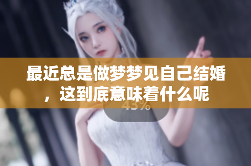 最近总是做梦梦见自己结婚，这到底意味着什么呢