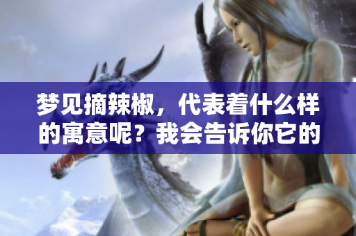 梦见摘辣椒，代表着什么样的寓意呢？我会告诉你它的含义。