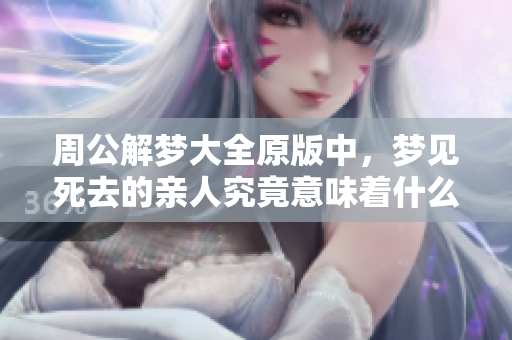 周公解梦大全原版中，梦见死去的亲人究竟意味着什么呢
