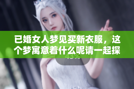 已婚女人梦见买新衣服，这个梦寓意着什么呢请一起探讨一下