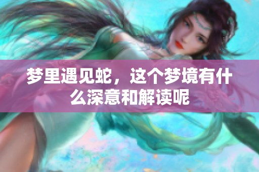 梦里遇见蛇，这个梦境有什么深意和解读呢