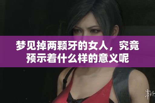 梦见掉两颗牙的女人，究竟预示着什么样的意义呢