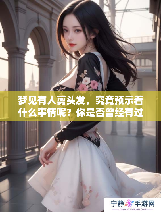 梦见有人剪头发，究竟预示着什么事情呢？你是否曾经有过这样的梦境？