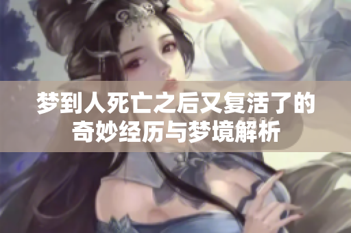 梦到人死亡之后又复活了的奇妙经历与梦境解析