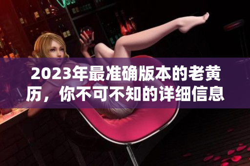 2023年最准确版本的老黄历，你不可不知的详细信息与解读