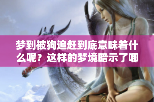 梦到被狗追赶到底意味着什么呢？这样的梦境暗示了哪些潜在的含义？