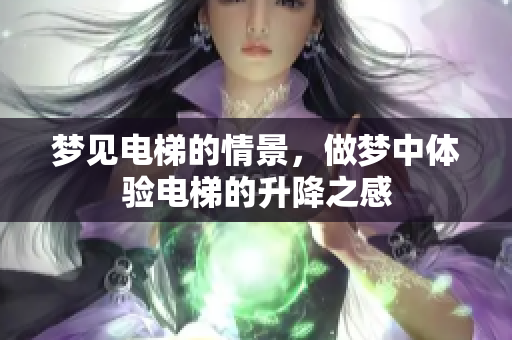 梦见电梯的情景，做梦中体验电梯的升降之感