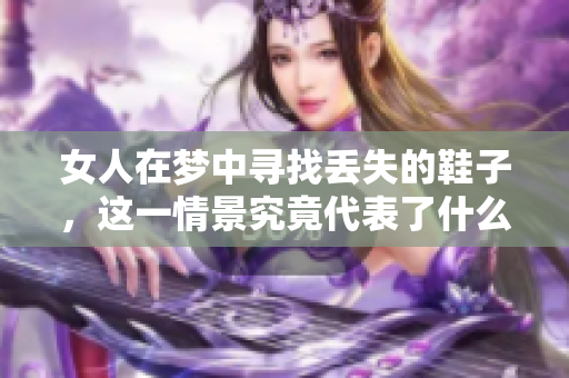 女人在梦中寻找丢失的鞋子，这一情景究竟代表了什么呢