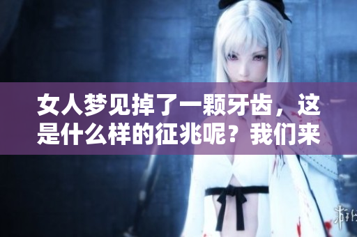 女人梦见掉了一颗牙齿，这是什么样的征兆呢？我们来一起探讨吧！