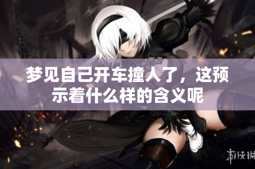 梦见自己开车撞人了，这预示着什么样的含义呢