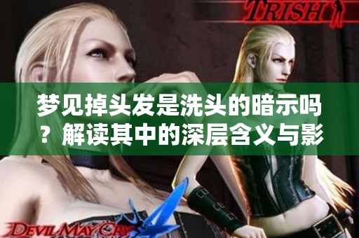 梦见掉头发是洗头的暗示吗？解读其中的深层含义与影响。
