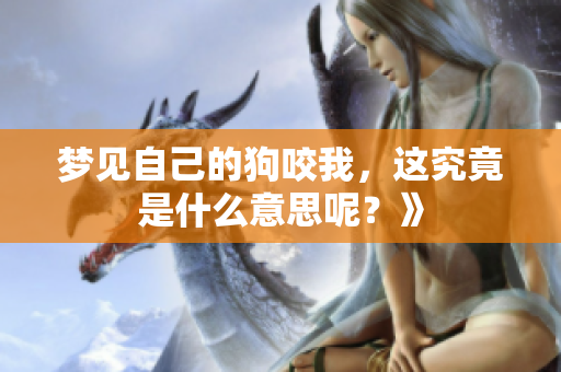 梦见自己的狗咬我，这究竟是什么意思呢？》