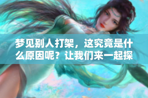 梦见别人打架，这究竟是什么原因呢？让我们来一起探讨一下吧。