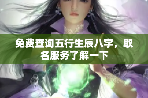 免费查询五行生辰八字，取名服务了解一下