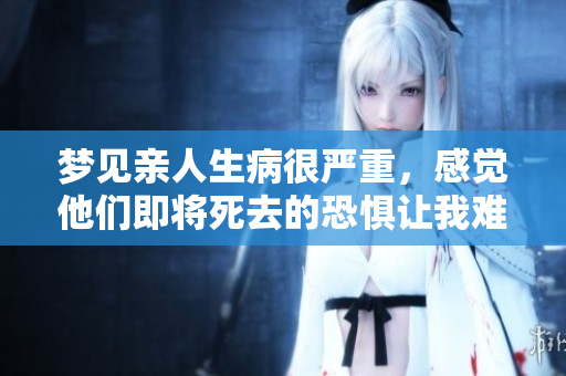 梦见亲人生病很严重，感觉他们即将死去的恐惧让我难以释怀