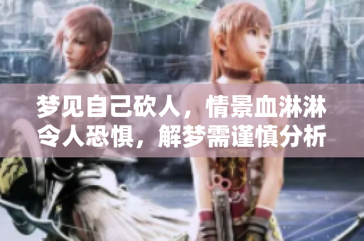 梦见自己砍人，情景血淋淋令人恐惧，解梦需谨慎分析心理状态