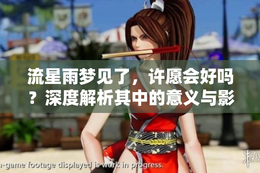 流星雨梦见了，许愿会好吗？深度解析其中的意义与影响