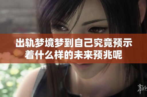 出轨梦境梦到自己究竟预示着什么样的未来预兆呢