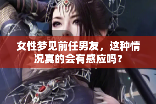 女性梦见前任男友，这种情况真的会有感应吗？