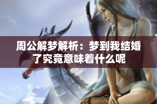 周公解梦解析：梦到我结婚了究竟意味着什么呢