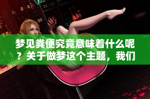 梦见粪便究竟意味着什么呢？关于做梦这个主题，我们来聊一聊。