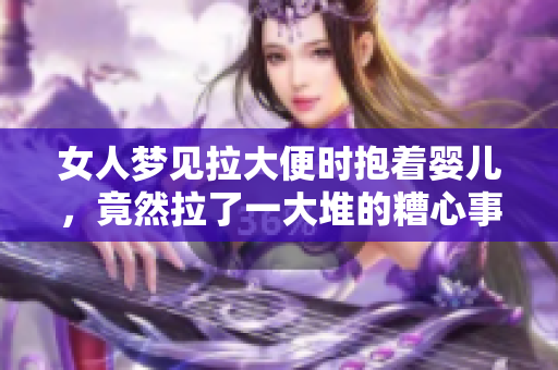 女人梦见拉大便时抱着婴儿，竟然拉了一大堆的糟心事情