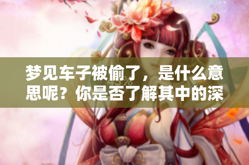 梦见车子被偷了，是什么意思呢？你是否了解其中的深层含义？