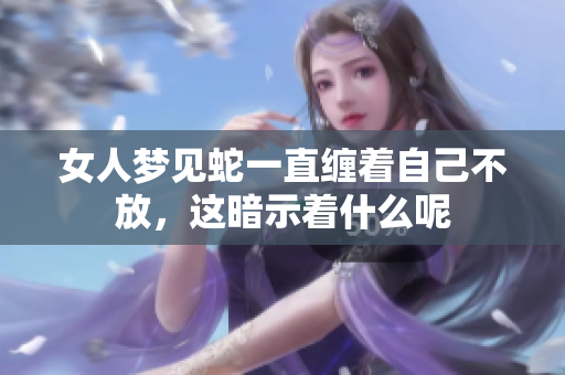 女人梦见蛇一直缠着自己不放，这暗示着什么呢