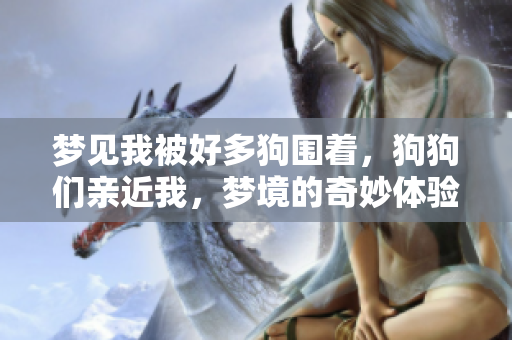 梦见我被好多狗围着，狗狗们亲近我，梦境的奇妙体验