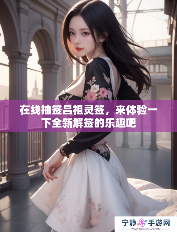 在线抽签吕祖灵签，来体验一下全新解签的乐趣吧