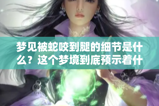 梦见被蛇咬到腿的细节是什么？这个梦境到底预示着什么呢？