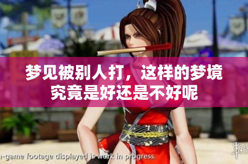 梦见被别人打，这样的梦境究竟是好还是不好呢