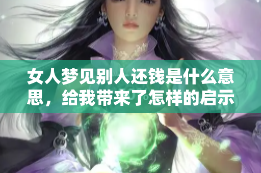 女人梦见别人还钱是什么意思，给我带来了怎样的启示呢